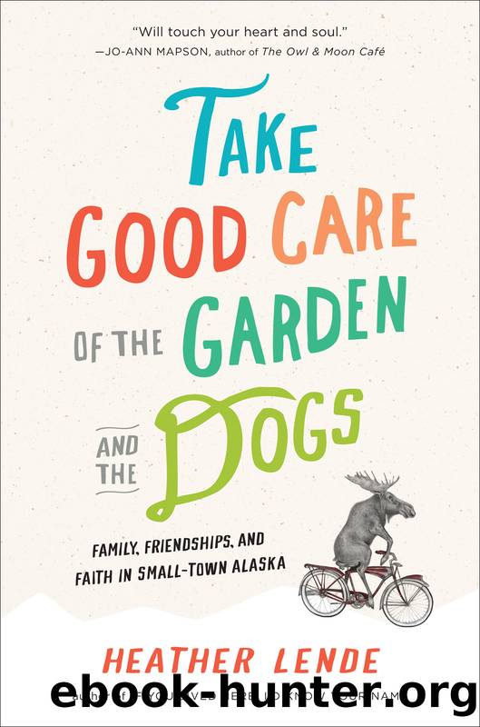 Take Good Care of the Garden and the Dogs by Heather Lende