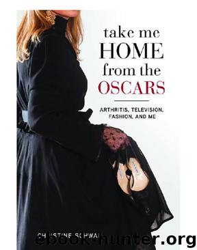 Take Me Home From the Oscars: Arthritis, Television, Fashion, and Me by Christine Schwab