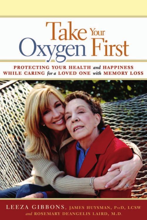 Take Your Oxygen First: Protecting Your Health and Happiness While Caring for a Loved One with Memory Loss by Leeza Gibbons James Huysman PsyD LCSW Rosemary DeAngelis Laird MD