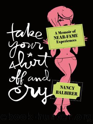 Take Your Shirt Off and Cry: A Memoir of Near-Fame Experiences by Nancy Balbirer