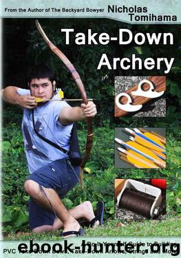 Take-Down Archery: A Do-It-Yourself Guide to Building PVC Take-Down Bows, Take-Down Arrows, Strings and More by Nicholas Tomihama