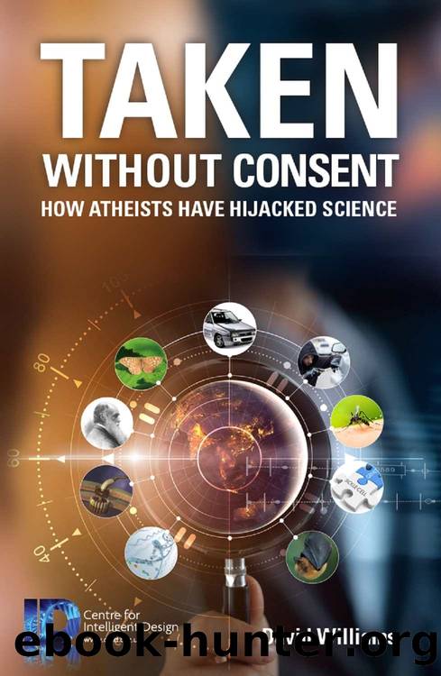 Taken Without Consent: How Atheists Have Hijacked Science by David Williams