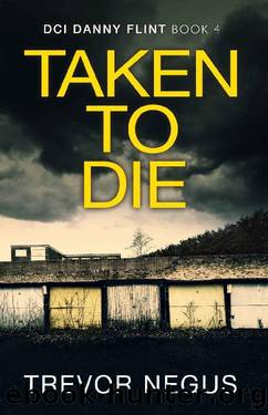 Taken to Die: A chilling crime thriller (DCI Danny Flint Book 4) by Trevor Negus
