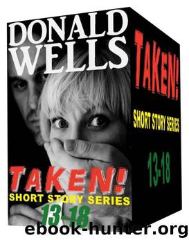 Taken! 13-18 (Donald Wells' Taken! Series) by Donald Wells