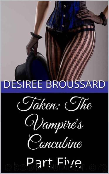 Taken: The Vampire's Concubine: Part Five by Desiree Broussard