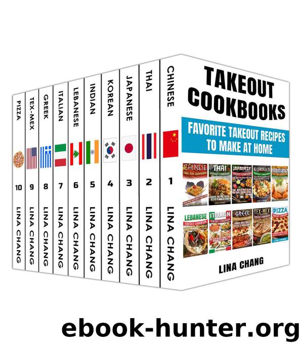 Takeout Cookbooks Box Set 10 Books in 1! Favorite Takeout Recipes to Make at Home: 1. Chinese; 2. Thai; 3. Japanese; 4. Korean; 5. Indian; 6. Lebanese; 7. Italian; 8. Greek; 9. Tex-Mex; 10. Pizza by Lina Chang