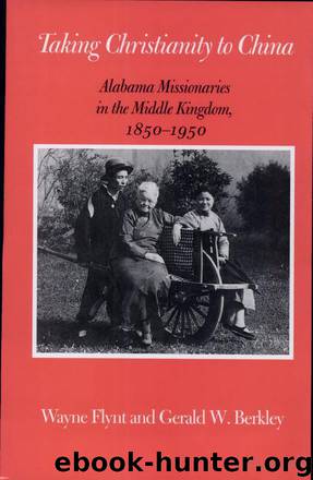 Taking Christianity to China: Alabama Missionaries in the Middle Kingdom, 1850-1950 by Wayne Flynt & Gerald W. Berkley