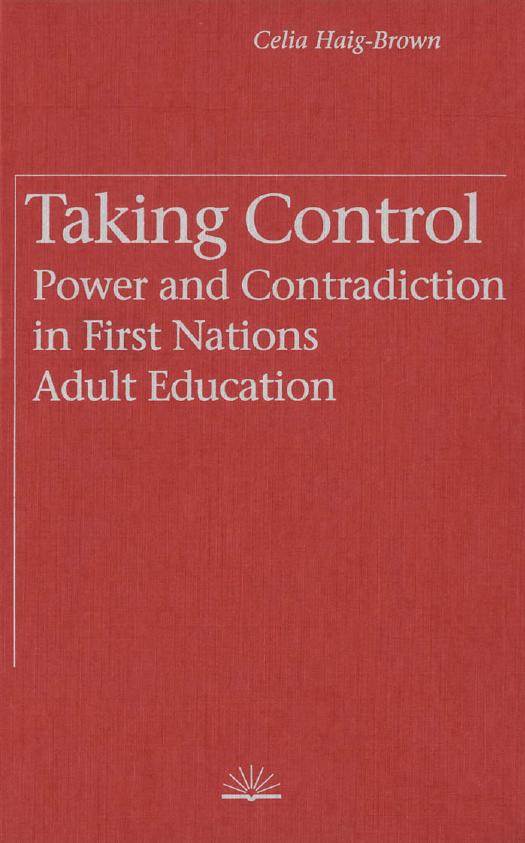 Taking Control: Power and Contradiction in First Nations Adult Education by Celia Haig-Brown