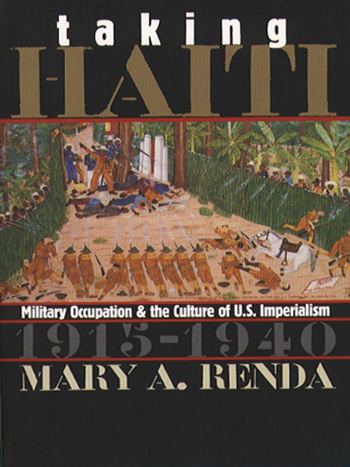 Taking Haiti: Military Occupation and the Culture of U.S. Imperialism, 1915-1940 by Mary A. Renda
