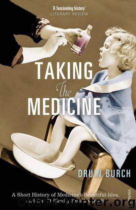 Taking the Medicine: A Short History of Medicine’s Beautiful Idea, and our Difficulty Swallowing It by Burch Druin