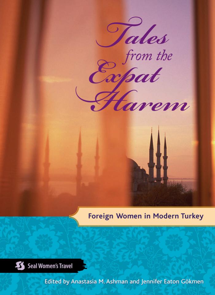 Tales from the Expat Harem: Foreign Women in Modern Turkey by Anastasia M. Ashman Jennifer Eaton Gökmen