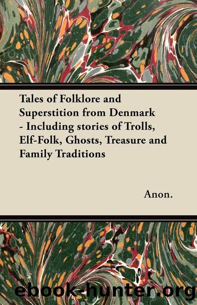 Tales of Folklore and Superstition from Denmark - Including stories of Trolls, Elf-Folk, Ghosts, Treasure and Family Traditions by Anon