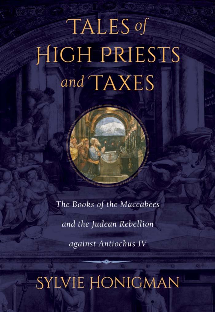 Tales of High Priests and Taxes - The Books of the Maccabees and the Judean Rebellion Against Antiochos IV by Sylvie Honigman