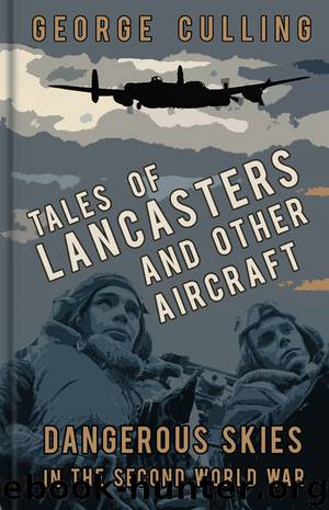 Tales of Lancasters and Other Aircraft: Dangerous Skies in the Second World War by George Culling