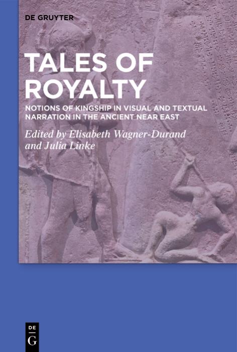 Tales of Royalty: Notions of Kingship in Visual and Textual Narration in the Ancient Near East by Elisabeth Wagner-Durand & Julia Linke