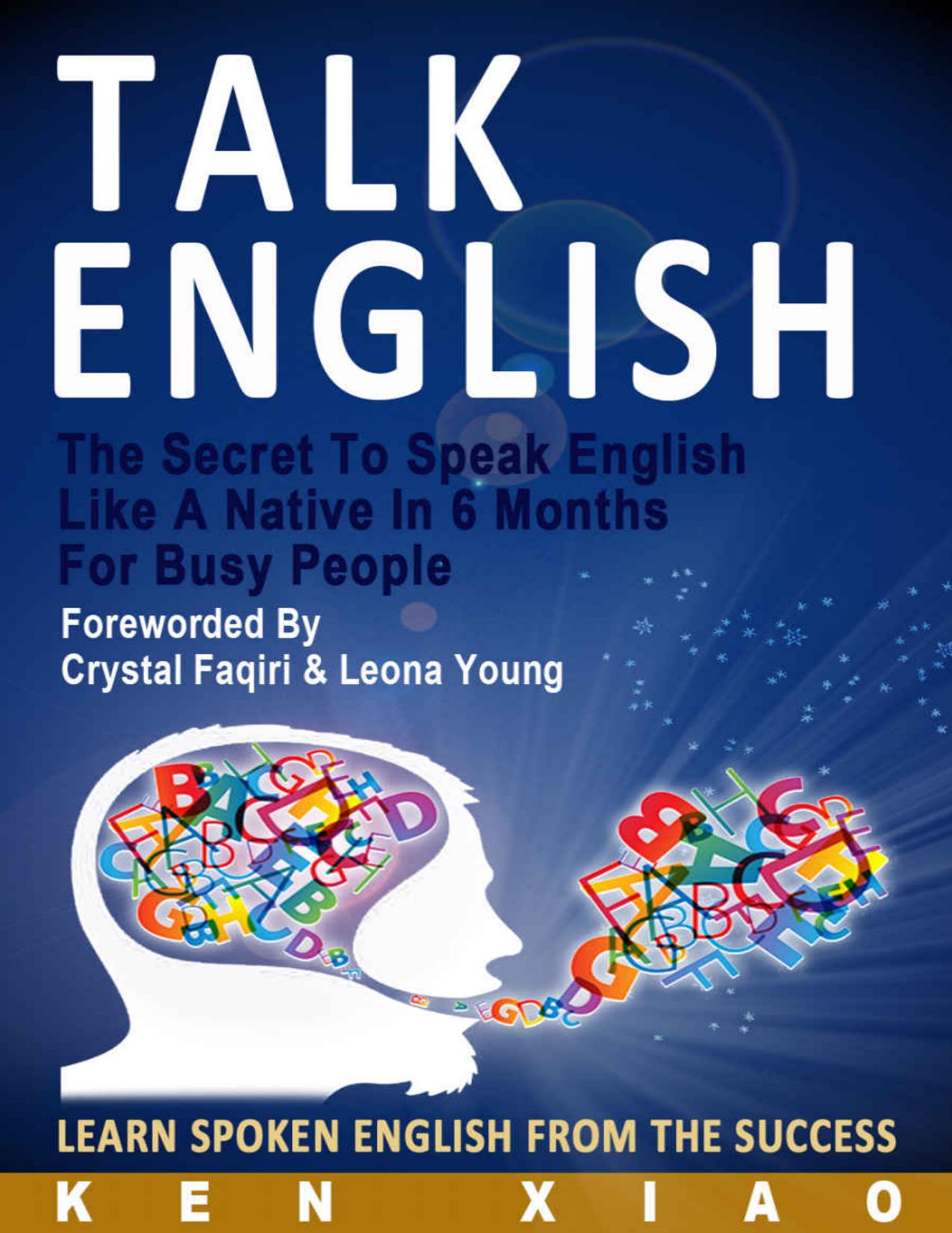 Talk English: The Secret To Speak English Like A Native In 6 Months For Busy People, Learn Spoken English From The Success by Ken Xiao M.S