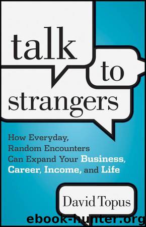 Talk to Strangers: How Everyday, Random Encounters Can Expand Your Business, Career, Income, and Life by Topus David