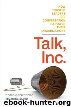 Talk, Inc.: How Trusted Leaders Use Conversation to Power their Organizations by Boris Groysberg & Michael Slind