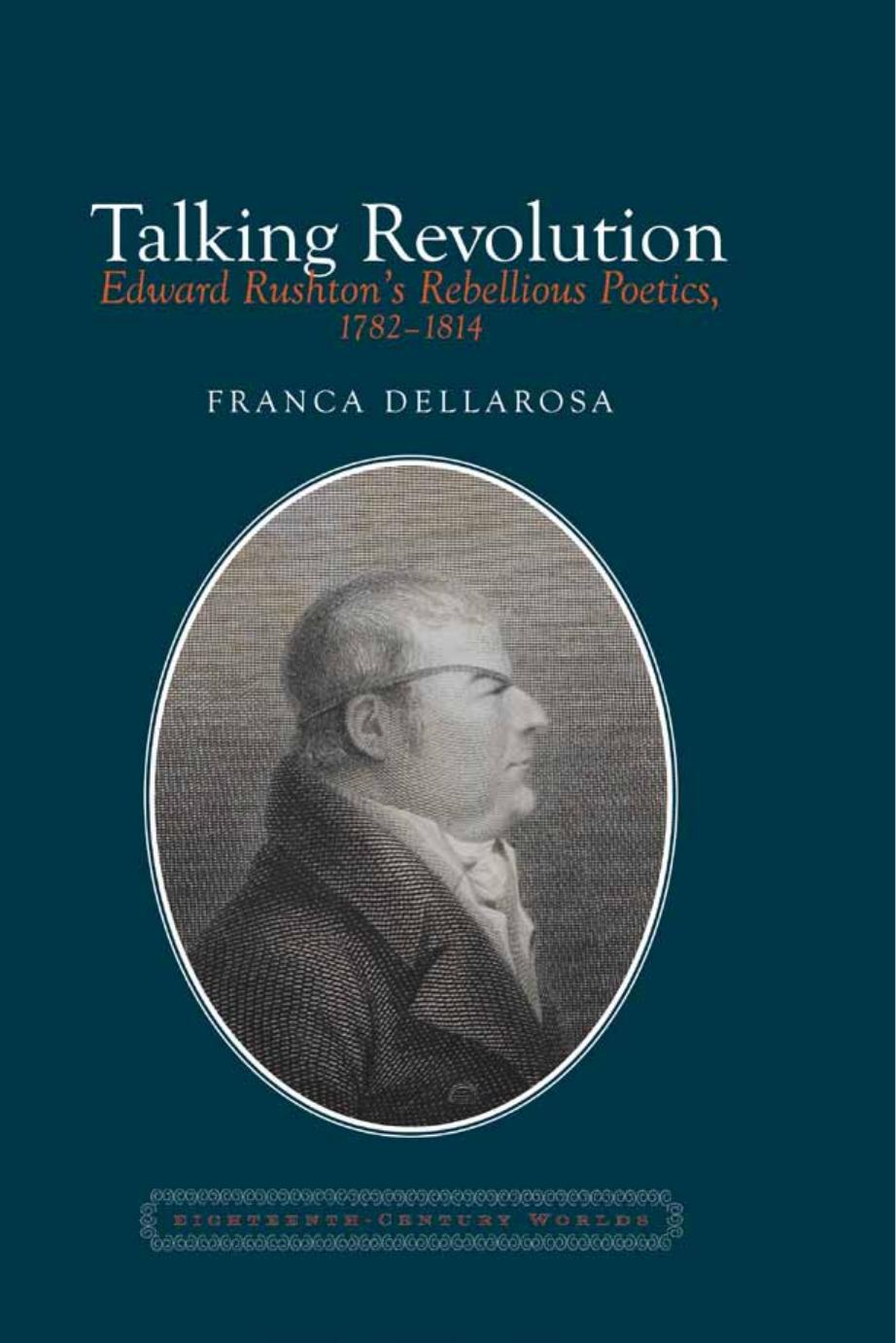 Talking Revolution : Edward Rushton's Rebellious Poetics, 1782-1814 by Franca Dellarosa
