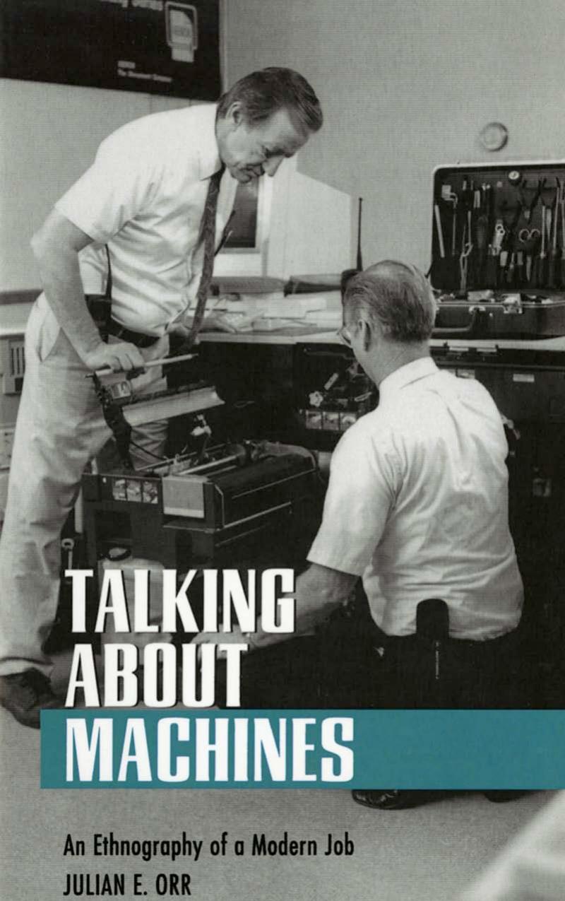 Talking about Machines: An Ethnography of a Modern Job by by Julian E. Orr