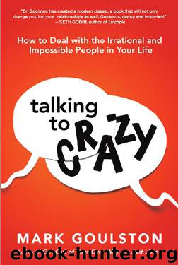 Talking to Crazy: How to Deal with the Irrational and Impossible People in Your Life by Mark Goulston