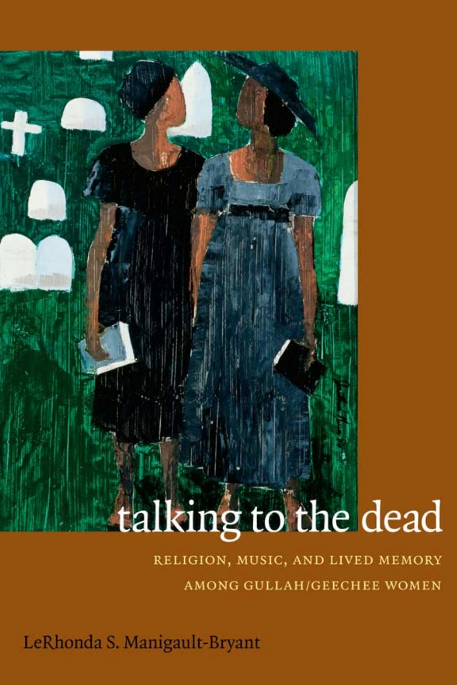 Talking to the Dead: Religion, Music, and Lived Memory Among Gullah-Geechee Women by LeRhonda S. Manigault-Bryant
