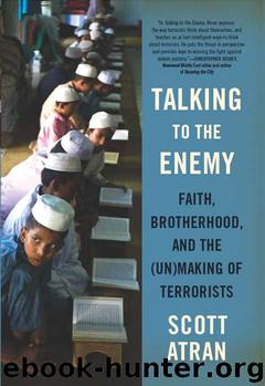 Talking to the Enemy: Faith, Brotherhood, and the (Un)Making of Terrorists by Scott Atran