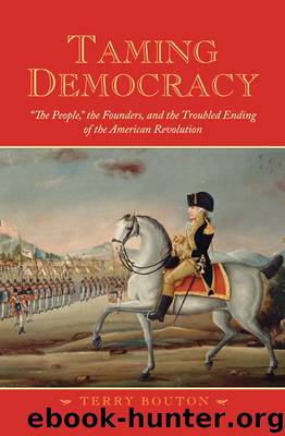 Taming Democracy: “The People,” the Founders, and the Troubled Ending of the American Revolution by Terry Bouton