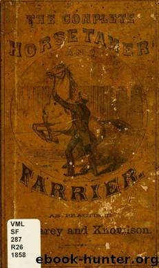 Taming or breaking the horse : by a new and improved method, as practiced with great success in the United States, and in all the countries of Europe ... by Rarey J. S. (John Solomon) 1827-1866 & Knowlson John C. Complete farrier or horse doctor