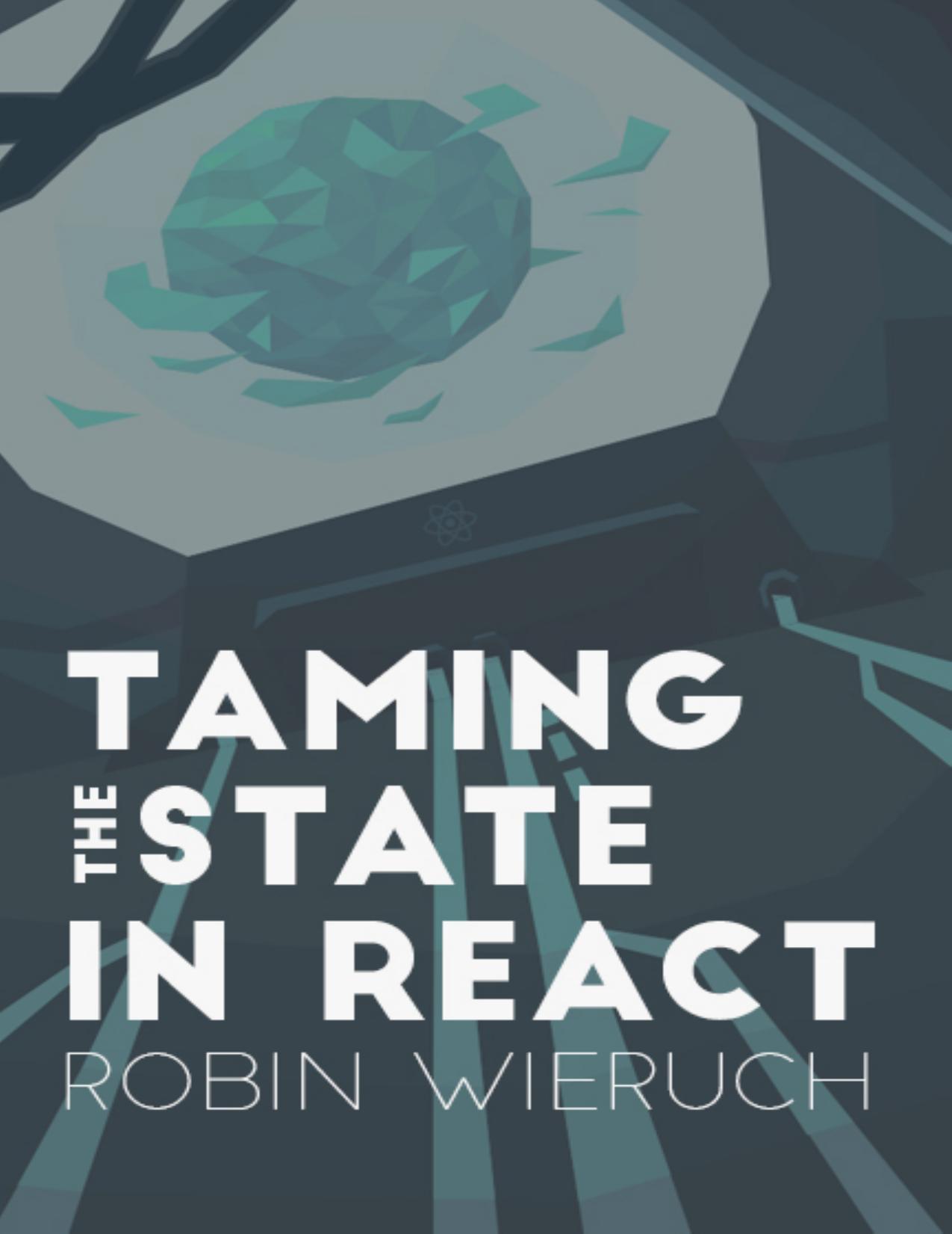 Taming the State in React. Your journey to master Redux and MobX by Robin Wieruch