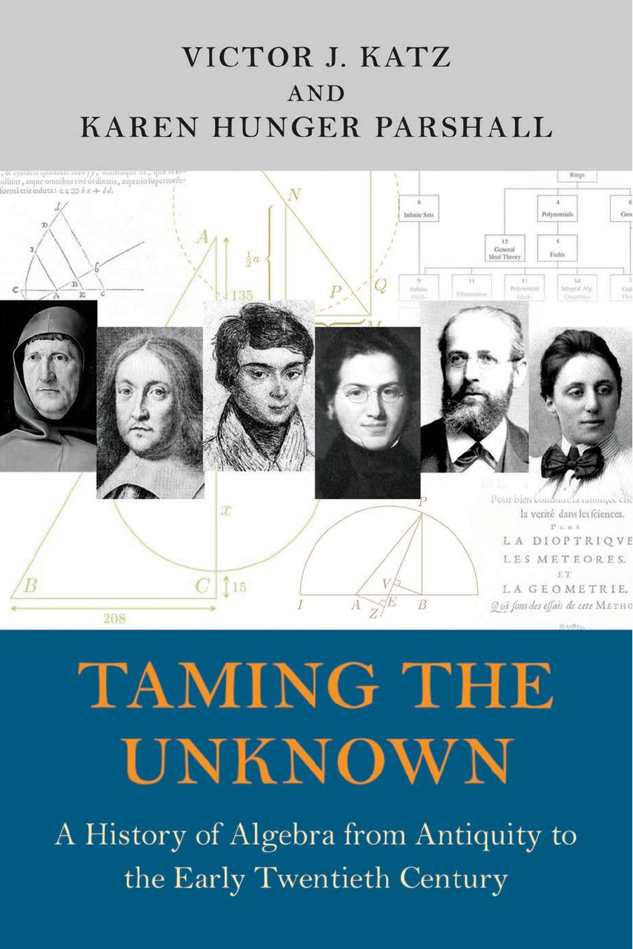 Taming the Unknown: A History of Algebra from Antiquity to the Early Twentieth Century by Victor J . Katz Karen Hunger Parshall