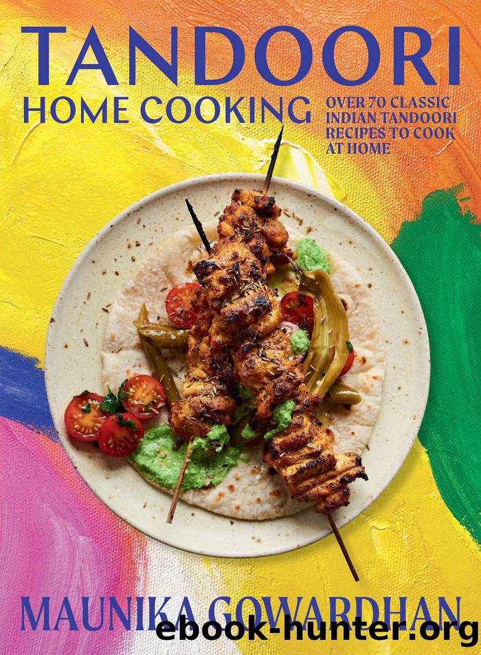 Tandoori Home Cooking: Over 70 Classic Indian Tandoori Recipes to Cook at Home by Maunika Gowardhan