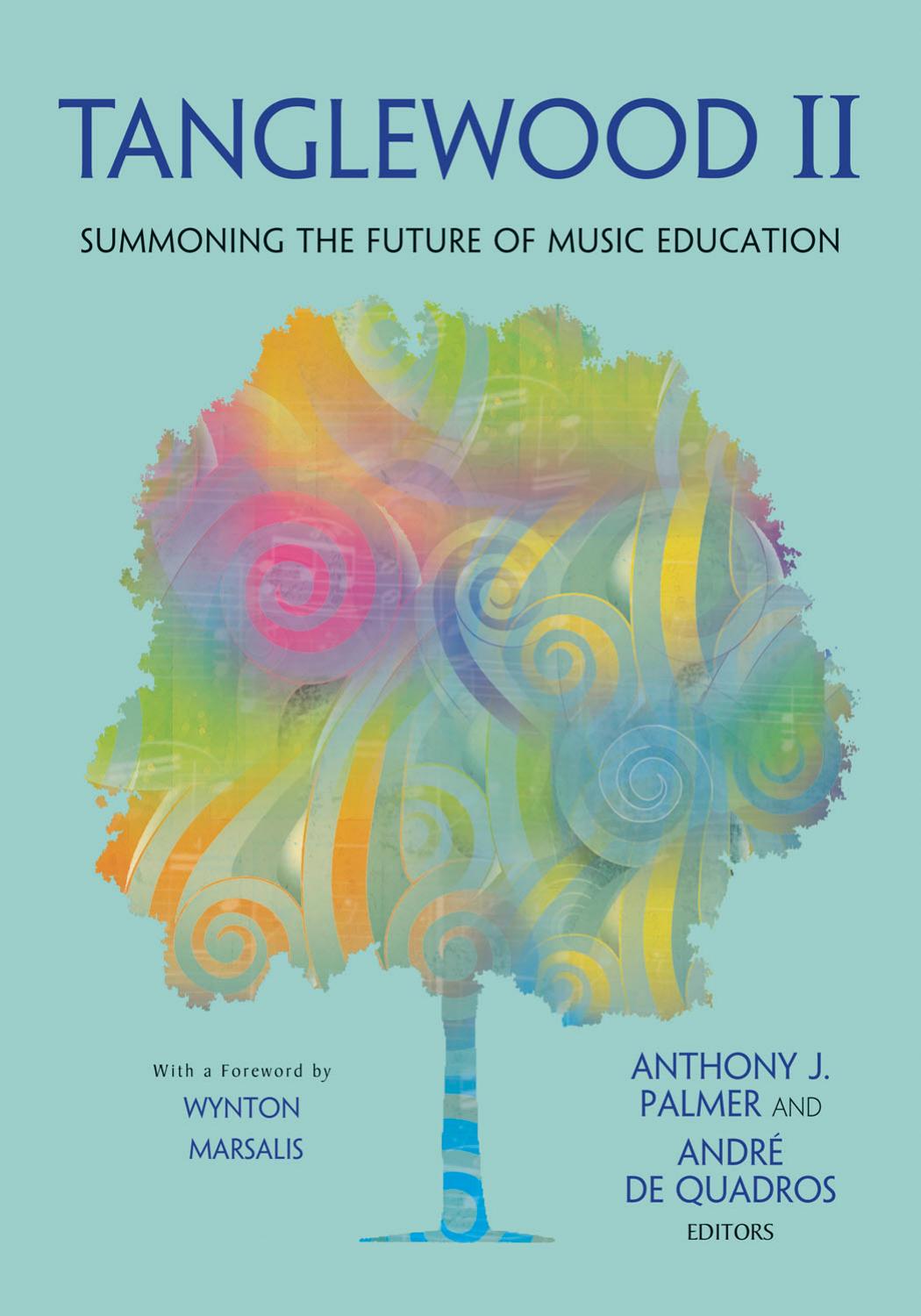 Tanglewood II: Summoning the Future of Music Education by Anthony J. Palmer Andre de Quadros