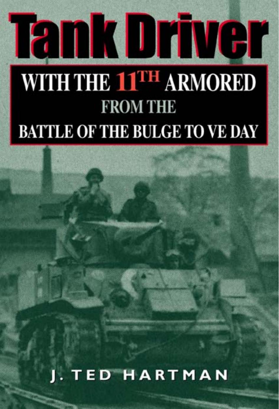 Tank Driver: With the 11th Armored from the Battle of the Bulge to VE Day by Ted J. Hartman J. Ted Hartman