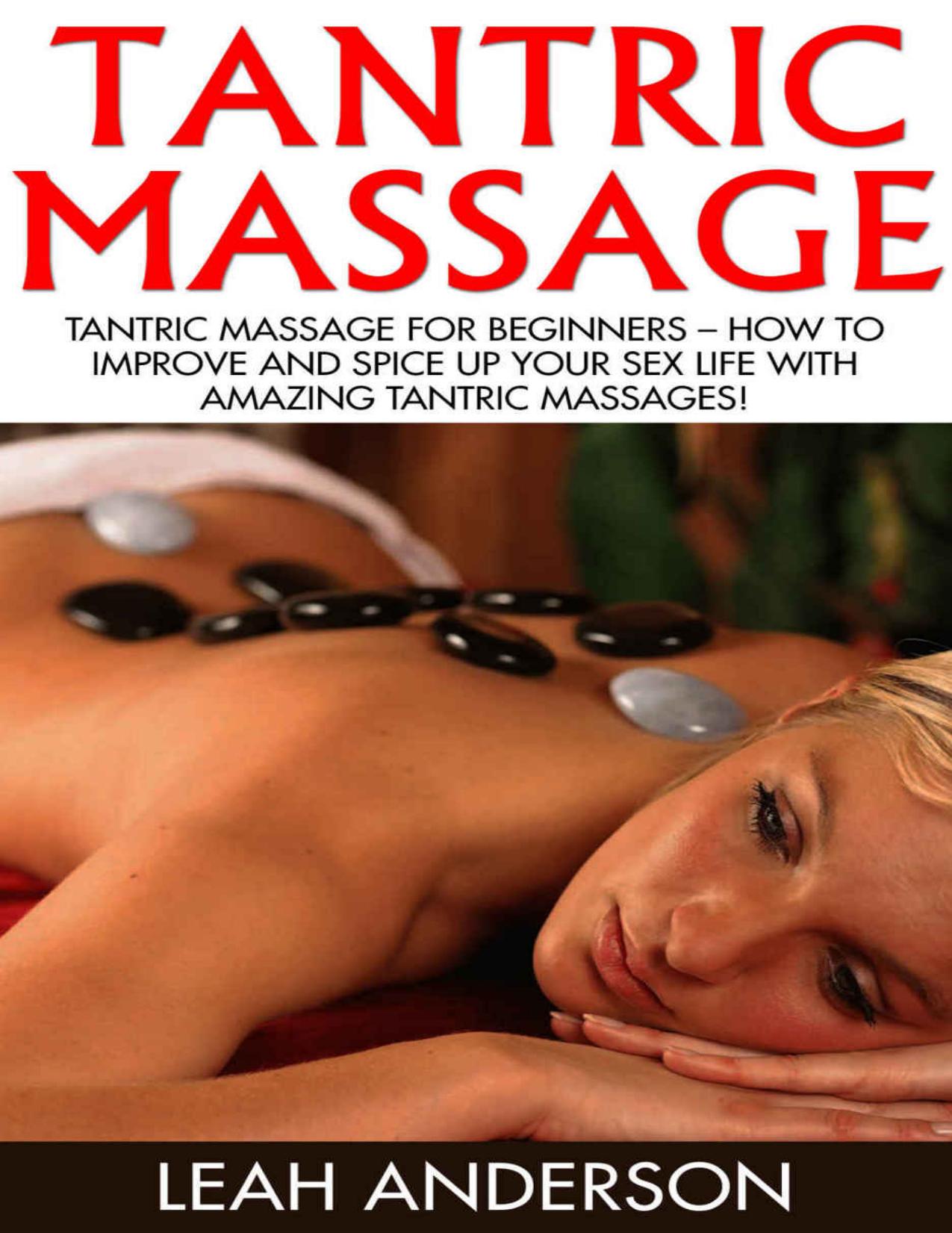 Tantric Massage: Tantric Massage For Beginners â How To Improve And Spice Up Your Sex Life With Amazing Tantric Massages! (Sex Positions, Sex Tips, Sex Advice) by Leah Anderson