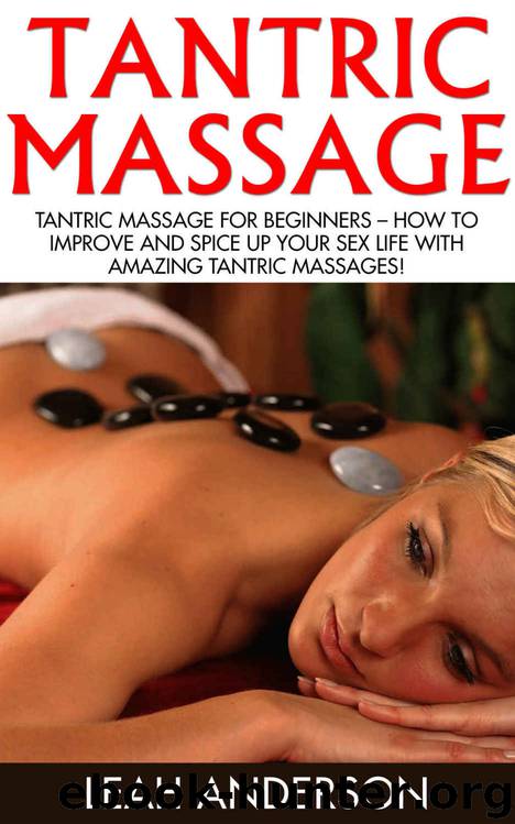 Tantric Massage: Tantric Massage For Beginners – How To Improve And Spice Up Your Sex Life With Amazing Tantric Massages! (Sex Positions, Sex Tips, Sex Advice) by Leah Anderson