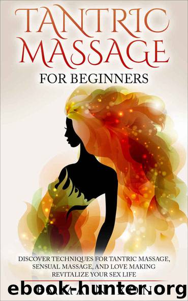 Tantric Massage: Tantric Massage For Beginners - Learn Techniques For Tantric Massage, Sensual Massage And Love Making - Revitalize Your LIfe by Nixon Emma