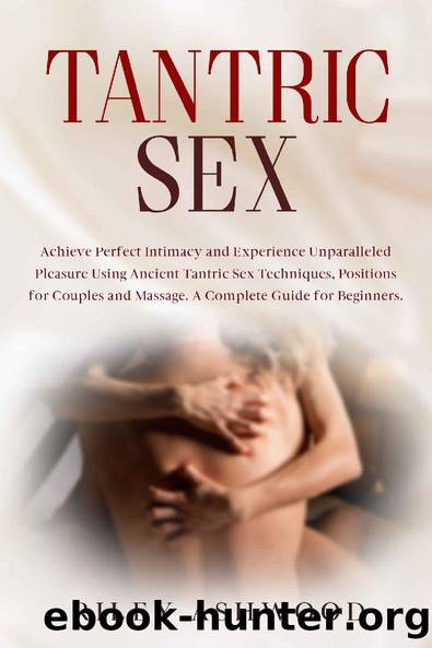 Tantric Sex: Achieve Perfect Intimacy and Experience Unparalleled Pleasure Using Ancient Tantric Sex Techniques, Positions for Couples and Massage. A Complete ... Guide for Beginne by Riley Ashwood