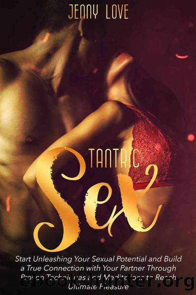 Tantric Sex: Start Unleashing Your Sexual Potential and Build a True Connection with Your Partner Through Proven Techniques and Meditations to Reach Ultimate Pleasure by Jenny Love