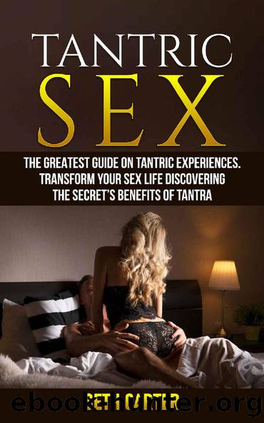 Tantric Sex: The Greatest Guide on Tantric Experiences. Transform Your Sex Life by Discovering the Secretâs Benefits of Tantra by Seth Carter