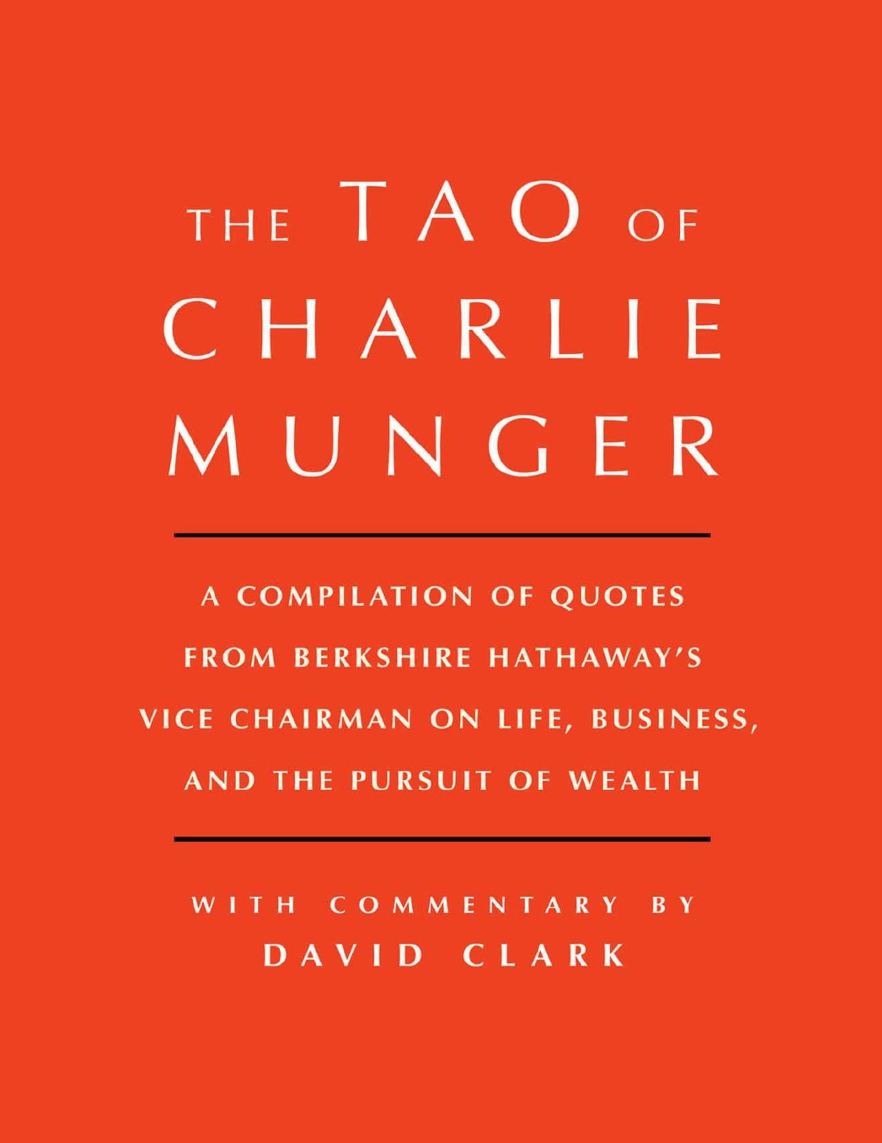 Tao of Charlie Munger: A Compilation of Quotes from Berkshire Hathawayâs Vice Chairman on Life, Business, and the Pursuit of Wealth With Commentary - PDFDrive.com by David Clark