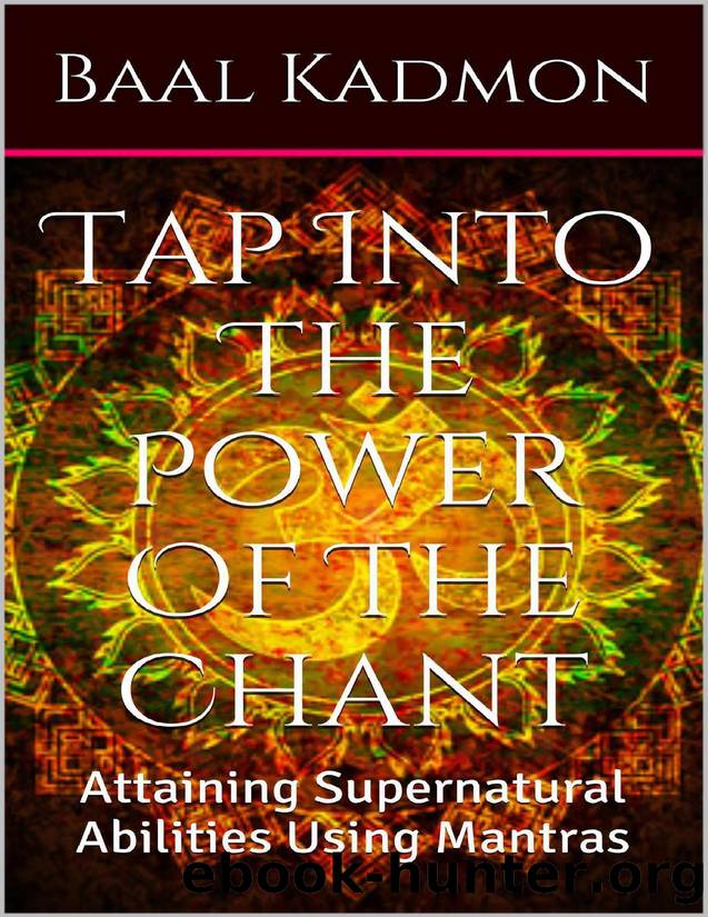 Tap Into The Power Of The Chant: Attaining Supernatural Abilities Using Mantras (Supernatural Attainments Series Book 1) by Kadmon Baal