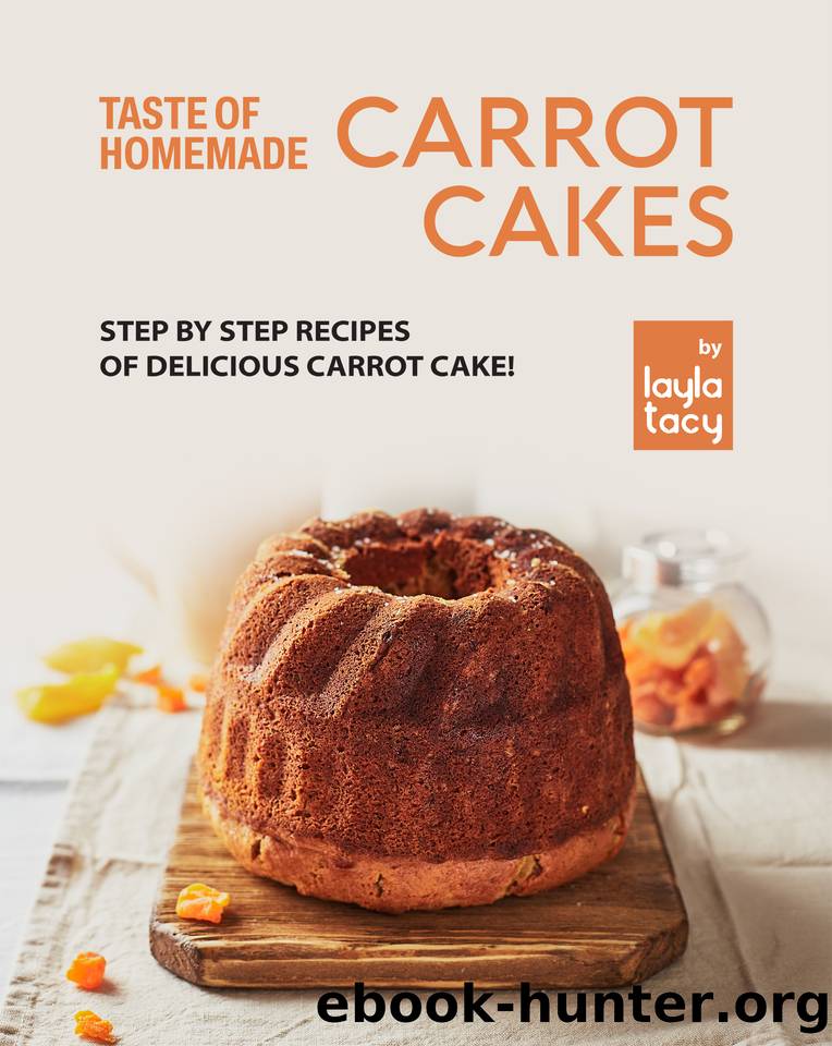 Taste of Homemade Carrot Cake: Step by Step Recipes of Delicious Carrot Cake! by Tacy Layla