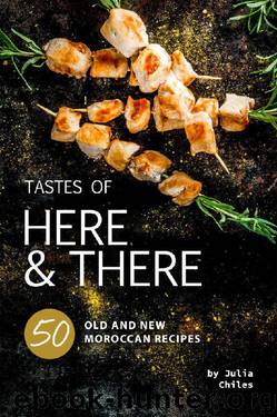 Tastes of Here and There: 50 Old and New Moroccan Recipes by Julia Chiles