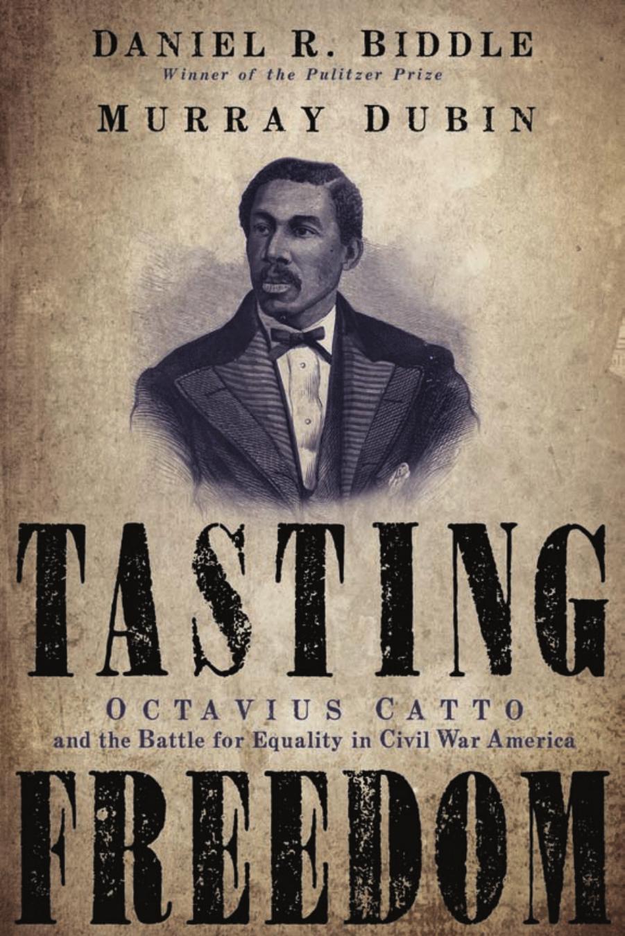 Tasting Freedom: Octavius Catto and the Battle for Equality in Civil War America by Daniel R. Biddle Murray Dubin