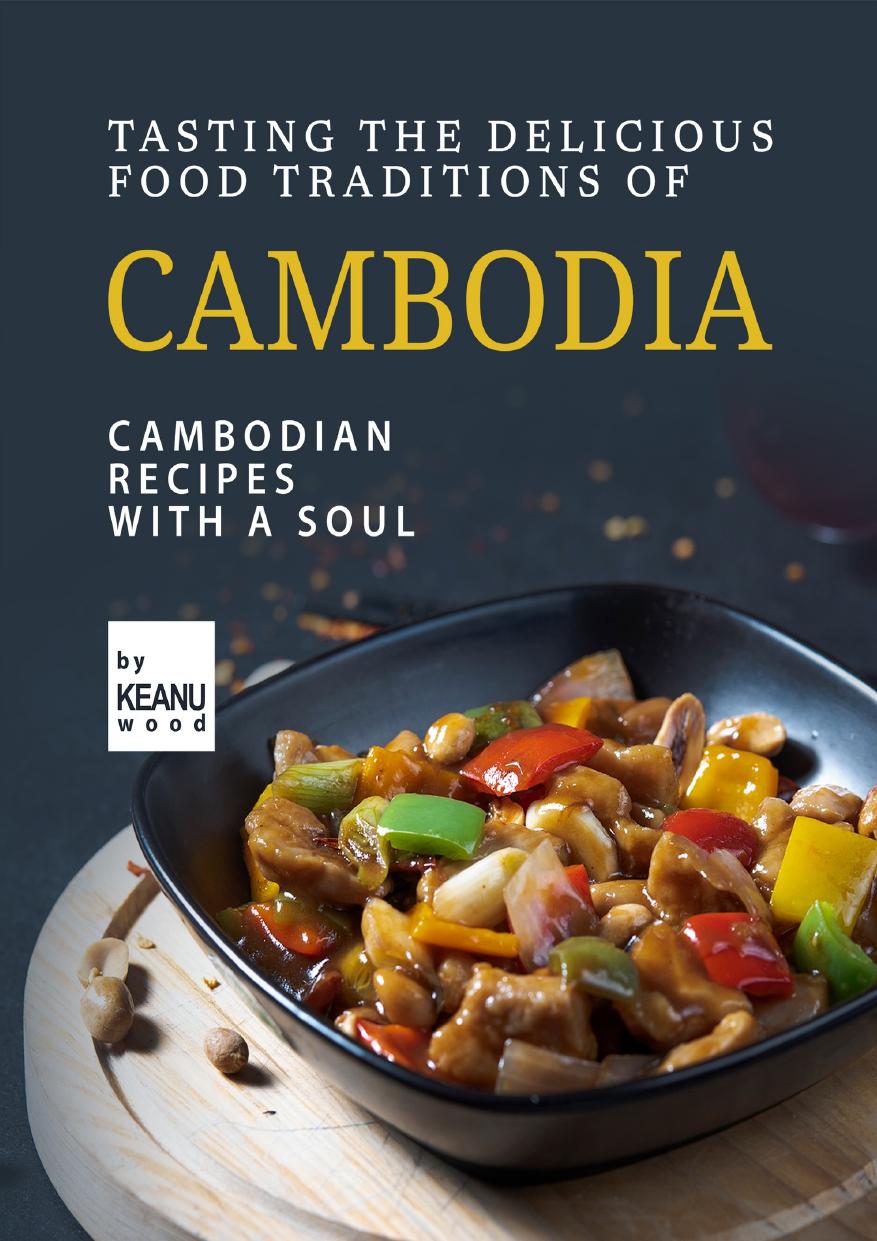 Tasting The Delicious Food Traditions of Cambodia: Recipes with a Soul by Wood Keanu
