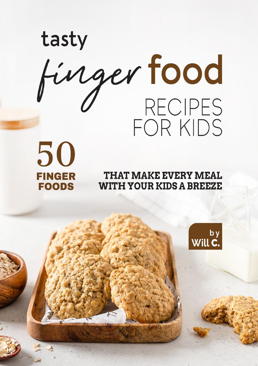Tasty Finger Food Recipes for Kids: 50 Finger Foods That Make Every Meal with Your Kids a Breeze by C. Will