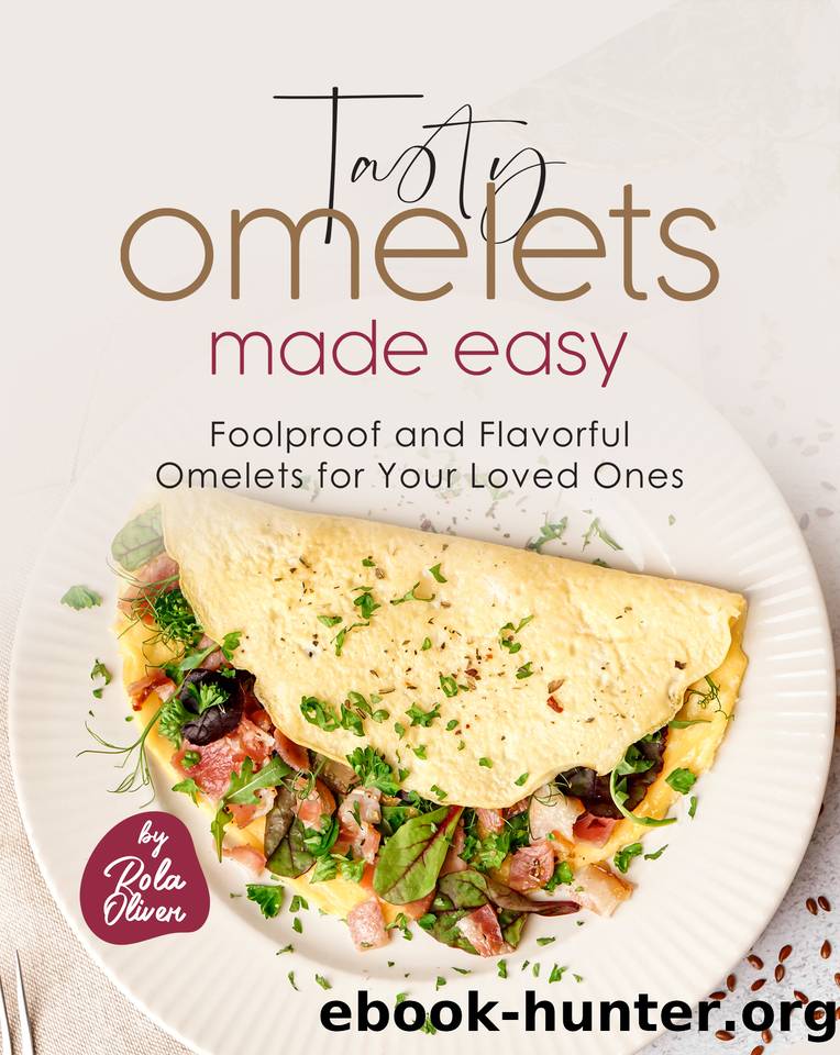 Tasty Omelets Made Easy: Foolproof and Flavorful Omelets for Your Loved Ones by Oliver Rola