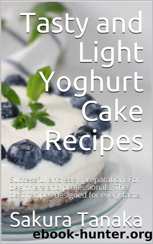 Tasty and Light Yoghurt Cake Recipes: Successful and easy preparation. For beginners and professionals. The best recipes designed for every taste. by Ambrosio Julia & Tanaka Sakura