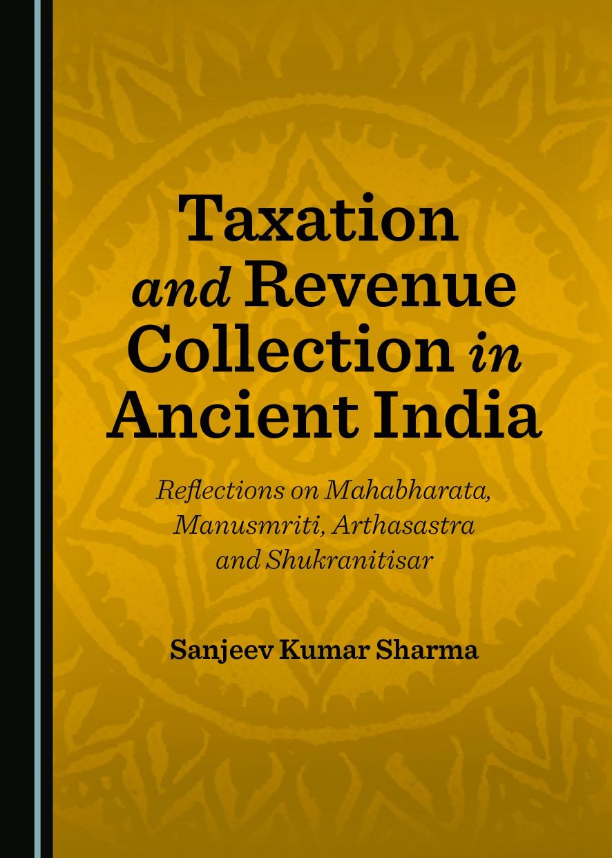 Taxation and Revenue Collection in Ancient India: Reflections on Mahabharata, Manusmriti, Arthasastra and Shukranitisar by Sanjeev Kumar Sharma